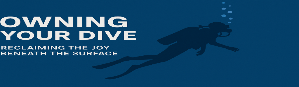 Owning Your Dive: Reclaiming the Joy Beneath the Surface
